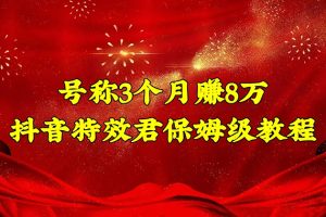 （4473期）号称3个月赚8万的抖音特效君保姆级教程，新手一个月搞5000+（教程+软件）