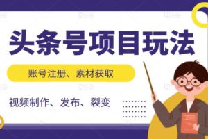 （2071期）头条号项目玩法，从账号注册，素材获取到视频制作发布和裂变全方位教学
