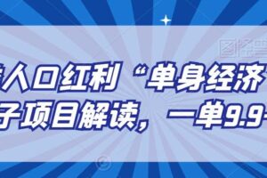 另类人口红利“单身经济”交友搭子项目解读，一单9.9-29.9【揭秘】