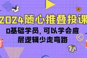 （10017期）2024随心推叠投课，0基础学员，可以学会底层逻辑少走弯路（14节）