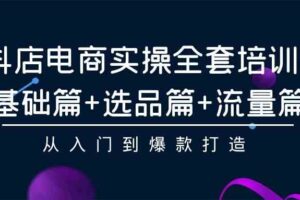 （9604期）抖店电商实操全套培训课：基础篇+选品篇+流量篇，从入门到爆款打造
