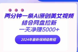 （9484期）两分钟一条Ai原创美女视频结合网盘拉新，一天净赚5000+ 24年最新保姆级教程