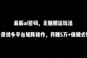 最新ai流量密码，傻瓜式搬运玩法，条条原创，多平台矩阵操作，月赚5万+保姆式教程【揭秘】