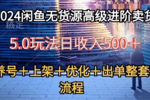 （10332期）2024闲鱼无货源高级进阶卖货5.0，养号＋选品＋上架＋优化＋出单整套流程