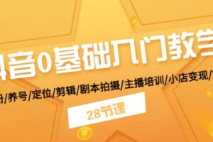 (11088期)抖音0基础入门教学 注册/养号/定位/剪辑/剧本拍摄/主播培训/小店变现/28节