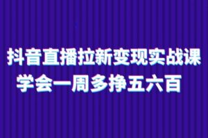 （11254期）抖音直播拉新变现实操课，学会一周多挣五六百（15节课）