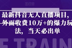 最新抖音无人直播项目，外面收费10w+的爆力玩法，当天必出单