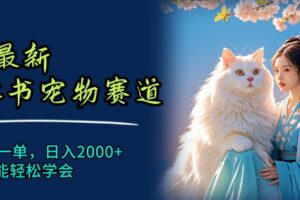 （11771期）6月最新小红书宠物赛道，10秒钟一单，日入2000+，小白也能轻松学会