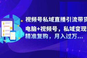（12249期）视频号私域直播引流带货：电脑+视频号，私域变现，精准复购，月入过万…