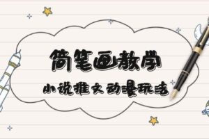 （13717期）简 笔 画 教 学，小说推文动漫玩法，提供多种爆点文案写法，引爆社交媒体