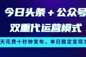 今日头条+公众号双重代运营模式，每天花费十秒钟发布，单日稳定变现3张【揭秘】