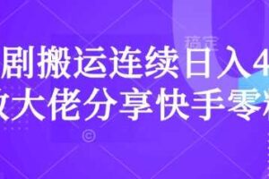 短剧搬运连续日入4位数大佬分享快手零粉爆单经验