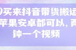 299买来抖音带货搬运技术，苹果安卓都可以，两分钟一个视频