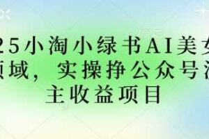 2025小绿书AI美女图片领域，实操挣公众号流量主收益项目