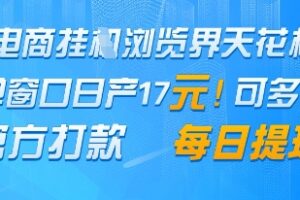 电商挂G浏览界天花板，单窗口日收益17+，每日提现，官方打款【揭秘】
