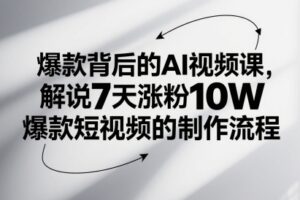 爆款背后的AI视频课，解说7天涨粉10W爆款短视频的制作流程