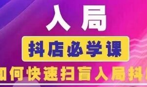 抖音商城运营课程(更新25年5月)，入局抖店必学课， 如何快速扫盲入局抖店