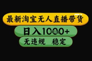 最新淘宝无人直播带货独家技术，日入1k+，无违规无封号，操作简单，长期稳定【揭秘】