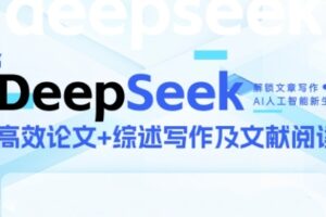 DeepSeek论文写作实战营，助力快速产出高质量论文与综述，突破学术创作瓶颈