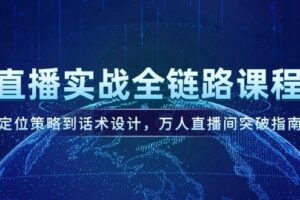 （14952期）直播实战全链路课程，定位策略到话术设计，万人直播间突破指南