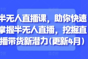 半无人直播课，助你快速掌握半无人直播，挖掘直播带货新潜力(更新6月)