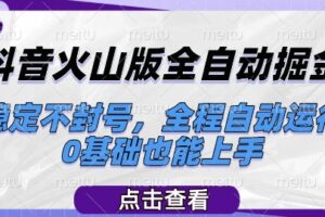 抖音火山版全自动掘金，稳定不封号，全程自动运行，可批量放大操作，0基础也能上手【揭秘】