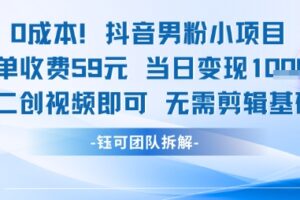 0成本，抖音男粉小项目 每单收费59元当日变现1k+ 二创视频即可无需剪辑基础