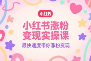 小红书涨粉变现实操课，最快速度带你涨粉变现
