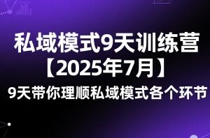 私域模式9天训练营【2025年7月】​9天带你理顺私域模式各个环节
