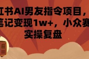 小红书AI男友指令项目，单条笔记变现1w+，小众赛道实操复盘