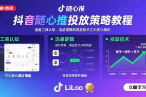 （15828期）抖音随心推投放策略教程：涵盖工具认知、选品逻辑和投放技术三大核心模块