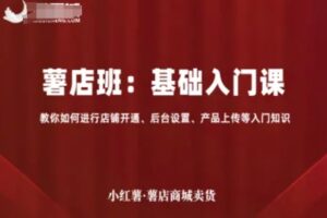 小红薯薯店商城卖货，基础入门课，教你如何进行店铺开通、后台设置、产品上传等入门知识