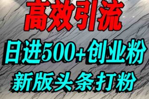 今日头条打创业粉，一篇文章就能引流几百个精准创业粉，日进500+精准流量