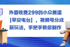 外面收费299的小众赛道【早安电台】,视频号分成新玩法,手把手教你制作