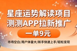 星座运势解读项目,测测APP拉新推广,一单9米,市场空白,用户体量大,新手也能快速上手,轻松变现