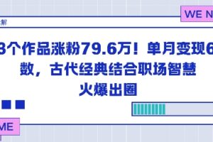 23个作品涨粉79.6W!单月变现6位数,古代经典结合职场智慧火爆出圈