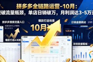 （16462期）拼多多全链路运营-10月：突破流量瓶颈，单店日销破万，月利润达3-5万元