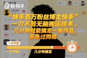 快手百万粉丝博主快手一刀不剪无脑搬运技术,几分钟就能搞定一条作品,条条过同框