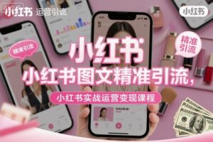 小红书图文精准引流,小红书实战运营变现课程