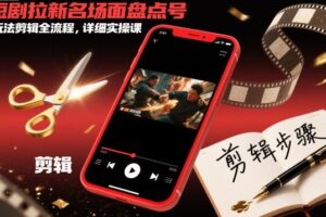 短剧拉新名场面盘点号玩法剪辑全流程,详细实操课