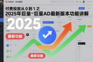 付费投放从0到1之2025年巨量AD最新版本功能讲解