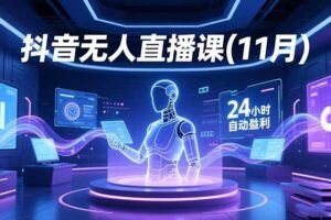 （16558期）抖音无人直播课(11月)，AI实景、数字人、绿幕、多种玩法、24小时自动盈利