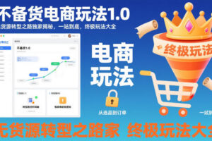 不备货电商玩法1.0,无货源转型之路独家揭秘,一站到底,终极玩法大全