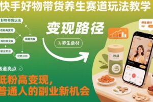 快手好物带货养生赛道玩法教学,低粉高变现,普通人的副业新机会