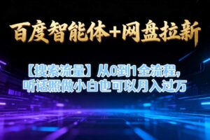 百度智能体+网盘拉新【搜索流量】从0到1全流程，听话照做小白也可以月入过1W