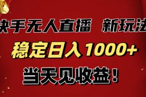 （16610期）稳定日入1000+！快手无人直播带货新玩法，当天见收益！小白轻松躺赚