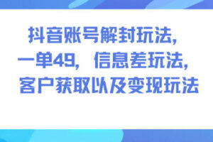 抖音账号解封玩法，一单49，信息差玩法，客户获取以及变现玩法