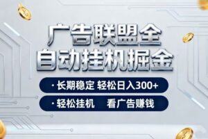 广告联盟全自动掘金项目，全程操作简单易上手，无需人工值守，长期稳定，每天300+【揭秘】