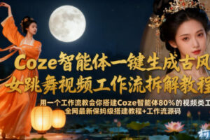 Coze智能体一键生成古风美女跳舞视频工作流拆解教程,全网最新保姆级搭建教程+工作流源码