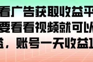 最新看广告获取收益平台,只需要看看视频就可以获得收益,账号一天收益100+